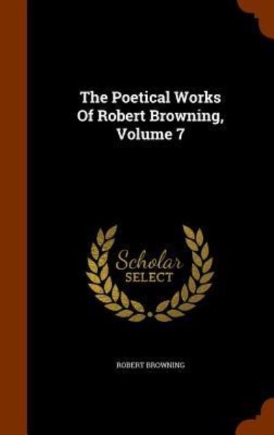 Cover for Robert Browning · The Poetical Works of Robert Browning, Volume 7 (Innbunden bok) (2015)