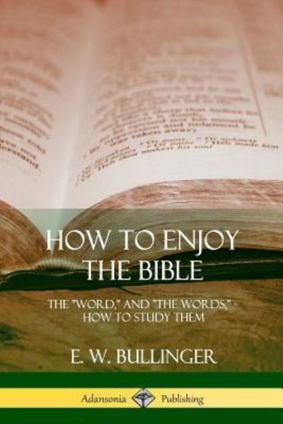 How to Enjoy the Bible The "Word," and "The Words,", How to Study them - E. W. Bullinger - Kirjat - lulu.com - 9781387997435 - torstai 2. elokuuta 2018