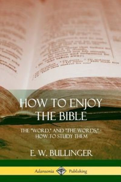 How to Enjoy the Bible The "Word," and "The Words,", How to Study them - E. W. Bullinger - Livros - lulu.com - 9781387997435 - 2 de agosto de 2018