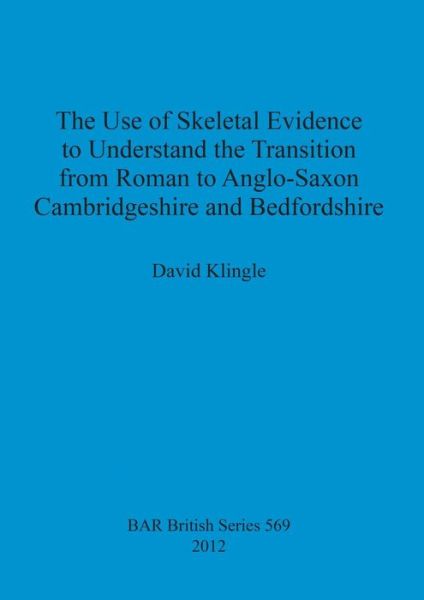 Cover for David Klingle · The use of skeletal evidence to undestand the transition from Roman to Anglo-Saxon Cambridgeshire and Bedfordshire (Paperback Book) (2012)