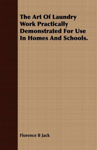 The Art of Laundry Work Practically Demonstrated for Use in Homes and Schools. - Florence B Jack - Książki - Saveth Press - 9781409783435 - 30 czerwca 2008