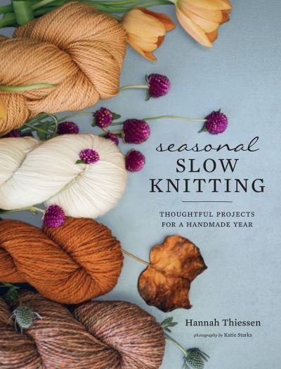 Cover for Hannah Thiessen · Seasonal Slow Knitting: Thoughtful Projects for a Handmade Year (Hardcover Book) (2020)