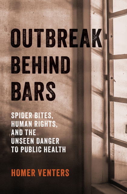 Cover for Venters, Homer (Chief Medical Officer, NYC Health and Hospitals Corporation, Correctional Health Services) · Outbreak Behind Bars: Spider Bites, Human Rights, and the Unseen Danger to Public Health (Hardcover Book) (2025)