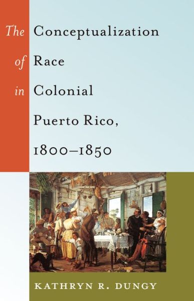 Cover for Kathryn R. Dungy · The Conceptualization of Race in Colonial Puerto Rico, 1800-1850 - Black Studies and Critical Thinking (Hardcover Book) [New edition] (2015)