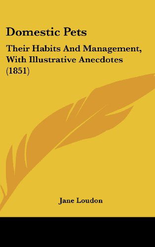 Cover for Jane Loudon · Domestic Pets: Their Habits and Management, with Illustrative Anecdotes (1851) (Hardcover Book) (2008)