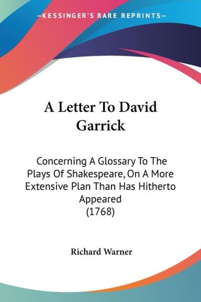 A Letter to David Garrick: Concerning a Glossary to the Plays of Shakespeare, on a More Extensive Plan Than Has Hitherto Appeared (1768) - Richard Warner - Books - Kessinger Publishing - 9781437458435 - January 13, 2009
