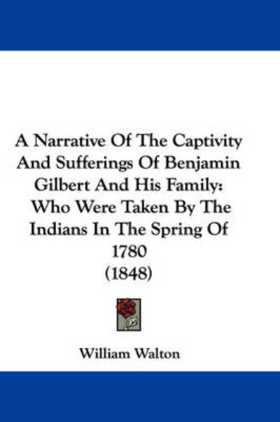 Cover for William Walton · A Narrative of the Captivity and Sufferings of Benjamin Gilbert and His Family: Who Were Taken by the Indians in the Spring of 1780 (1848) (Paperback Book) (2009)