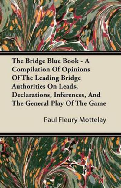 The Bridge Blue Book - a Compilation of Opinions of the Leading Bridge Authorities on Leads, Declarations, Inferences, and the General Play of the Game - Paul Fleury Mottelay - Bücher - Streeter Press - 9781446087435 - 22. September 2011