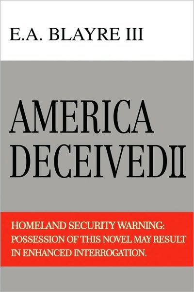 Cover for Blayre, E A, III · America Deceived Ii: Homeland Security Warning: Possession of This Novel May Result in Enhanced Interrogation. (Pocketbok) (2010)