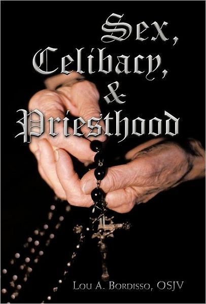 Cover for Lou A. Bordisso · Sex, Celibacy, and Priesthood: a Bishop's Provocative Inquisition (Hardcover Book) (2011)