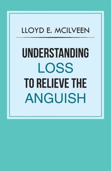 Cover for Lloyd E Mcilveen · Understanding Loss to Relieve the Anguish (Pocketbok) (2013)