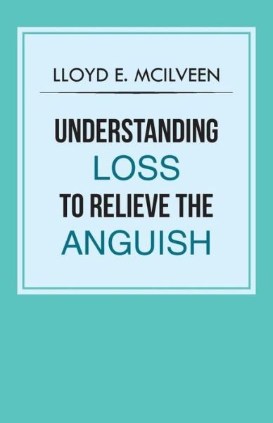 Cover for Lloyd E Mcilveen · Understanding Loss to Relieve the Anguish (Paperback Book) (2013)