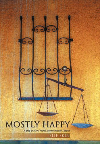 Mostly Happy: a Stay-at-home Mom's Journey Through Divorce - Elif Ekin - Książki - iUniverse.com - 9781469787435 - 22 marca 2012
