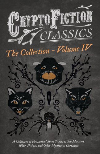 Cryptofiction - Volume Iv - a Collection of Fantastical Short Stories of Sea Monsters, Phantom Cats, and Other Mysterious Creatures - Including Tales - V/A - Books - Cryptofiction Classics - 9781473308435 - July 26, 2013