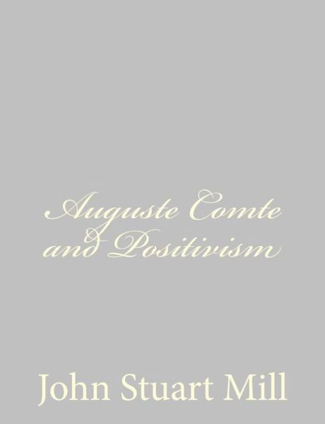 Auguste Comte and Positivism - John Stuart Mill - Books - CreateSpace Independent Publishing Platf - 9781484889435 - May 5, 2013