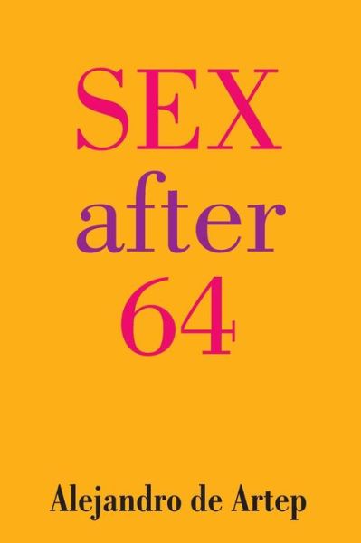 Sex After 64 - Alejandro De Artep - Książki - Createspace - 9781491256435 - 7 sierpnia 2013