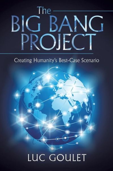 Cover for Luc Goulet · The Big Bang Project: Creating Humanity's Best-case Scenario (Paperback Book) (2015)