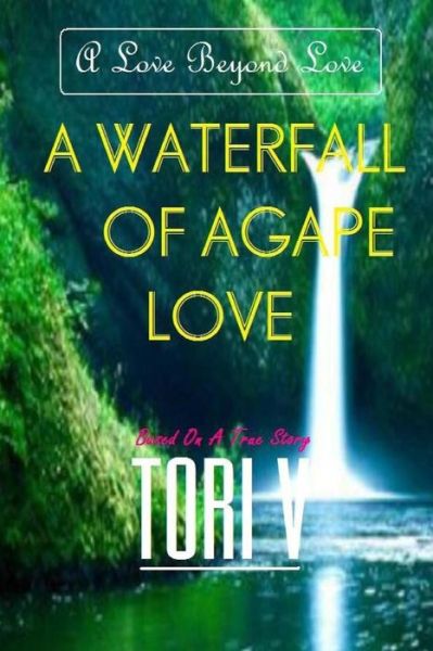 A Waterfall of Agape Love: a Love Beyond Love - Tori V - Bücher - Createspace - 9781492387435 - 2. Mai 2015