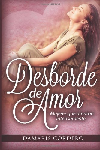 Cover for Damaris Cordero · Desborde De Amor: Mujeres Que Amaron Intensamente (Paperback Book) [Spanish edition] (2013)