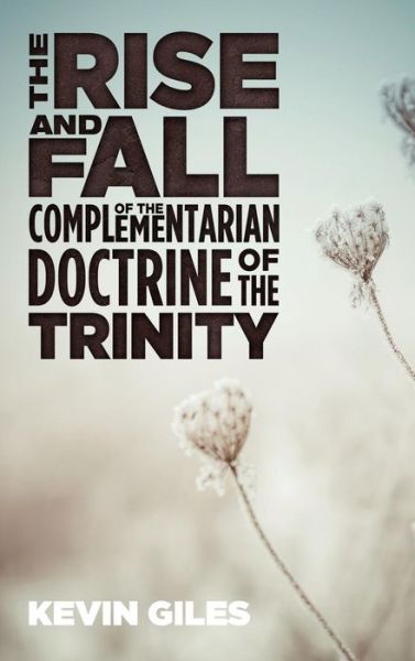 Cover for Kevin Giles · The Rise and Fall of the Complementarian Doctrine of the Trinity (Hardcover Book) (2017)