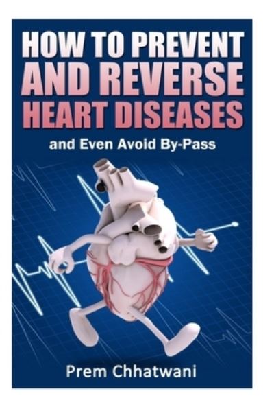 Cover for Prem Chhatwani · HOW TO PREVENT AND REVERSE HEART DISEASES- and Even Avoid By-Pass (Paperback Book) (2013)