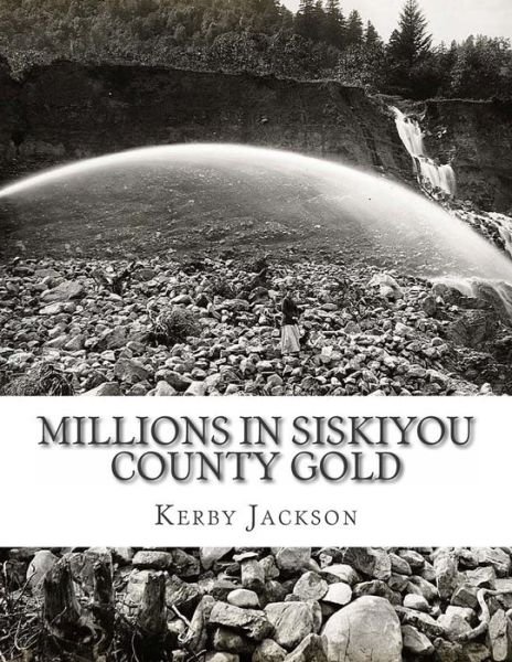 Cover for Kerby Jackson · Millions in Siskiyou County Gold: Millions in Siskiyou County Gold (Taschenbuch) (2014)
