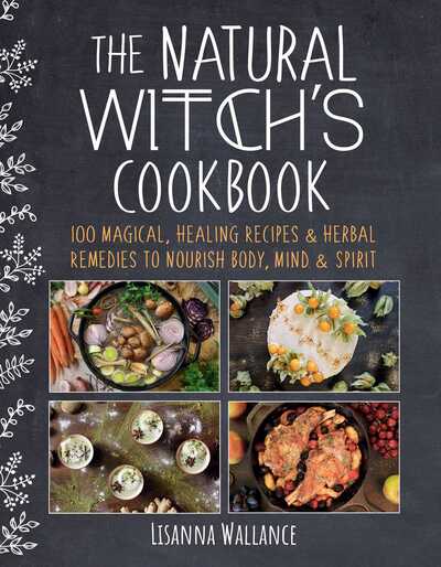 The Natural Witch's Cookbook: 100 Magical, Healing Recipes & Herbal Remedies to Nourish Body, Mind & Spirit - Lisanna Wallance - Books - Skyhorse Publishing - 9781510759435 - November 12, 2020