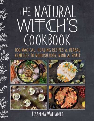 The Natural Witch's Cookbook: 100 Magical, Healing Recipes & Herbal Remedies to Nourish Body, Mind & Spirit - Lisanna Wallance - Bøker - Skyhorse Publishing - 9781510759435 - 12. november 2020