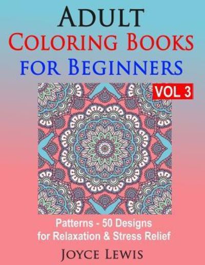 Cover for Joyce Lewis · Adult Coloring Books for Beginners Vol 3 : Patterns - 50 Designs for Relaxation &amp; Stress Relief (Paperback Book) (2016)