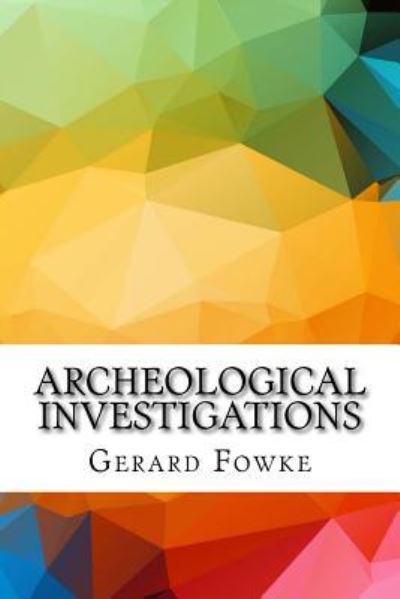 Archeological Investigations - Gerard Fowke - Books - Createspace Independent Publishing Platf - 9781533660435 - June 8, 2016