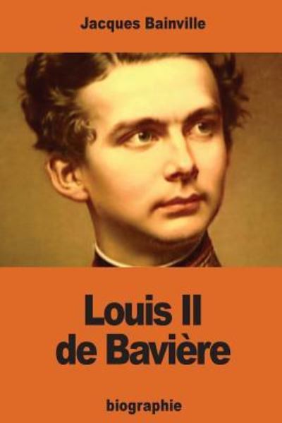 Louis II de Baviere - Jacques Bainville - Books - Createspace Independent Publishing Platf - 9781540529435 - November 22, 2016