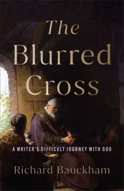 Cover for Richard Bauckham · The Blurred Cross: A Writer's Difficult Journey with God (Paperback Book) (2024)
