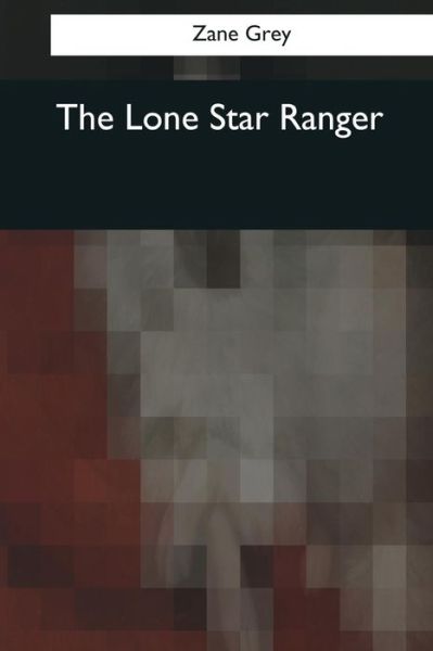 The Lone Star Ranger - Zane Grey - Książki - Createspace Independent Publishing Platf - 9781545061435 - 10 kwietnia 2017