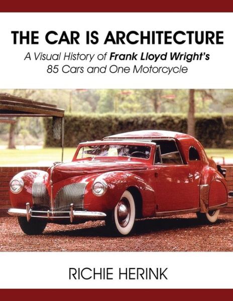 Cover for Richie Herink · The Car is Architecture - a Visual History of Frank Lloyd Wright's 85 Cars and One Motorcycle (Pocketbok) (2015)