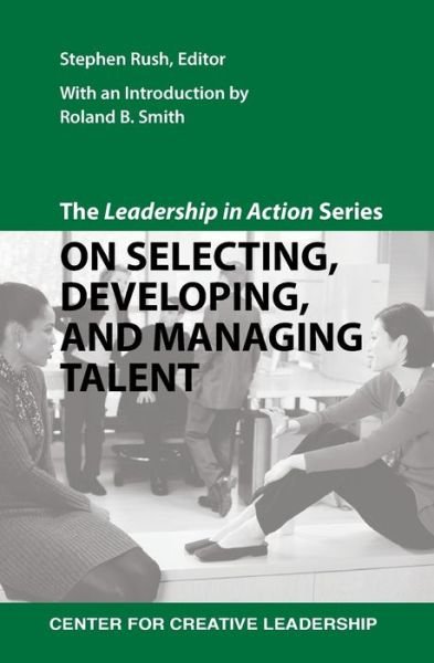 The Leadership in Action Series: on Selecting, Developing, and Managing Talent - Stephen Rush - Livres - Center for Creative Leadership - 9781604911435 - 27 juin 2012