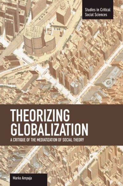 Cover for Marko Ampuja · Theorizing Globalization: A Critique Of The Mediaization Of Social Theory: Studies in Critical Social Sciences, Volume 47 - Studies in Critical Social Sciences (Paperback Book) (2014)