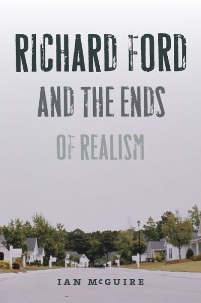 Cover for Ian McGuire · Richard Ford and the Ends of Realism - The New American Canon: The Iowa Series in Contemporary Literature and Culture (Paperback Book) (2015)