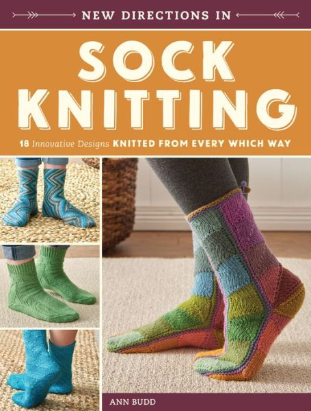 New Directions in Sock Knitting: 18 Innovative Designs Knitted From Every Which Way - Ann Budd - Bøker - Interweave Press Inc - 9781620339435 - 1. februar 2016