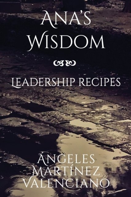 Ana's Wisdom - Leadership Recipes - Angeles Martinez Valenciano - Bøger - Pukiyari Editores/Publishers - 9781630651435 - 8. september 2021