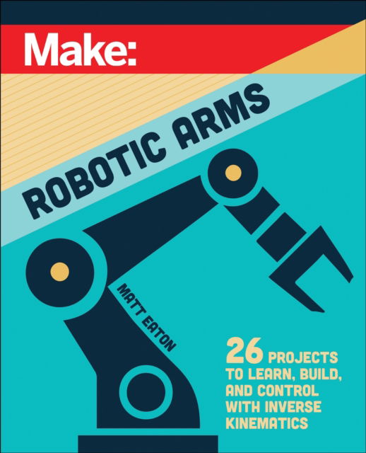 Make: Robotic Arms - Matthew Eaton - Books - O'Reilly Media - 9781680458435 - April 29, 2025