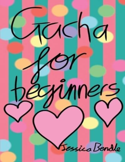 Gacha for beginners - Jessica Bendle - Kirjat - Independently Published - 9781705511435 - torstai 25. heinäkuuta 2019