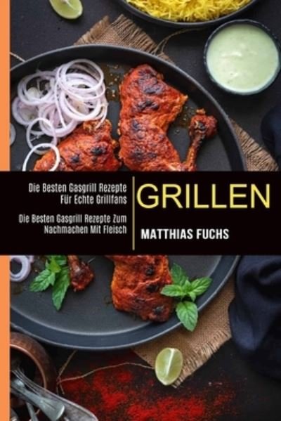 Cover for Matthias Fuchs · Grillen: Die Besten Gasgrill Rezepte Fur Echte Grillfans (Die Besten Gasgrill Rezepte Zum Nachmachen Mit Fleisch) (Paperback Book) (2021)