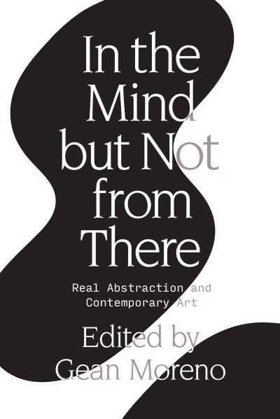 Cover for Gean Moreno · In the Mind But Not From There: Real Abstraction and Contemporary Art (Innbunden bok) (2019)