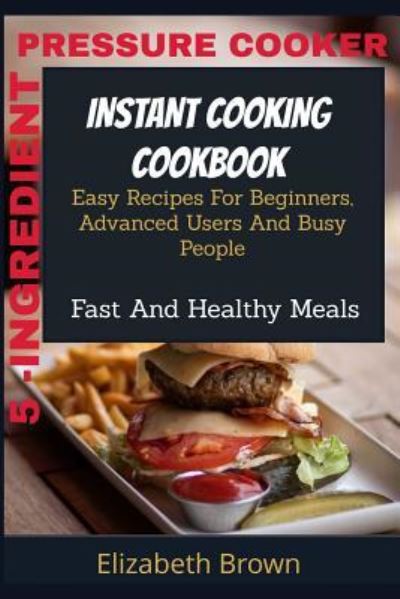 Cover for Elizabeth Brown · 5 -Ingredient Pressure Cooker Instant Cooking Cookbook (Paperback Book) (2019)