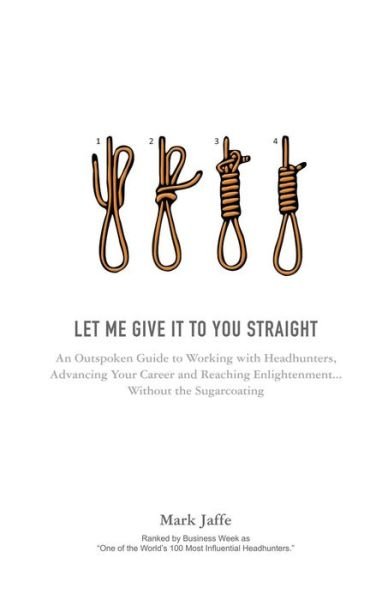 Cover for Mark Jaffe · Let Me Give It to You Straight: An Outspoken Guide to Working with Headhunters, Advancing Your Career and Reaching Enlightenment... Without the Sugarcoating (Paperback Book) (2018)