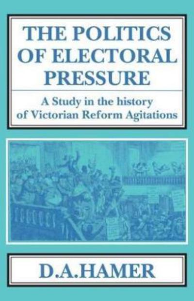 Cover for D. A. Hamer · The Politics of Electoral Pressure: A Study in the History of Victorian Reform Agitation. - Classics in Social and Economic History (Hardcover Book) (2016)