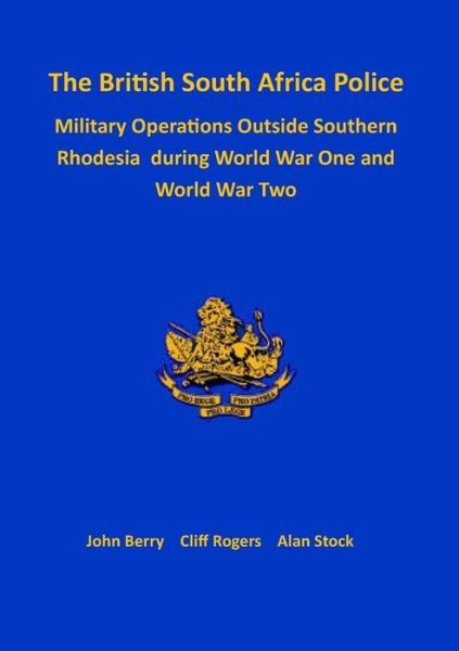 British South Africa Police Military Operations Outside Southern Rhodesia During World War One and World War Two - John Berry - Books - TSL Publications - 9781915660435 - June 17, 2022