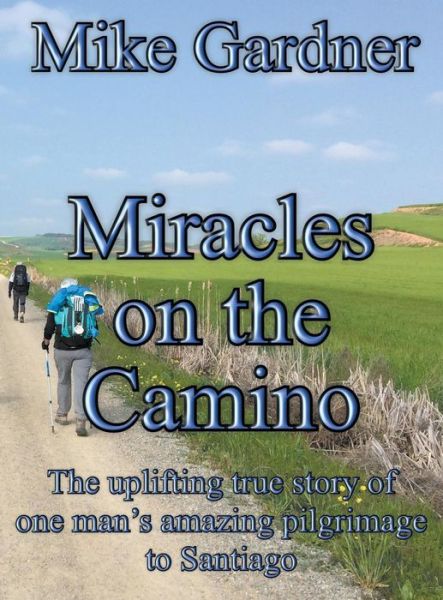 Cover for Mike Gardner · Miracles on the Camino: The uplifting true story of one man's amazing pilgrimage to Santiago (Hardcover Book) (2019)