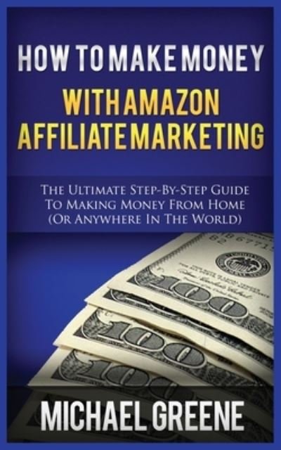 Cover for Michael Greene · How to Make Money with Amazon Affiliate Marketing: The Ultimate Step-By-Step Guide to Making Money from Home (or Anywhere in the World) (Pocketbok) (2020)