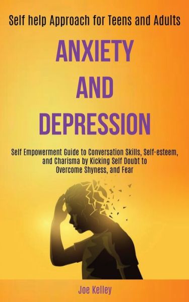 Cover for Joe Kelley · Anxiety and Depression: Self Empowerment Guide to Conversation Skills, Self-esteem, and Charisma by Kicking Self Doubt to Overcome Shyness, and Fear (Self-help Approach for Teens and Adults) (Paperback Book) (2020)